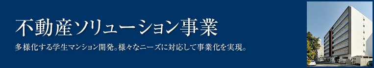 不動産ソリューション事業　多様化する学生マンション開発。様々なニーズに対応して事業化を実現。 